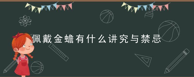 佩戴金蟾有什么讲究与禁忌 佩戴金蟾有何讲究与禁忌